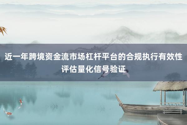 近一年跨境资金流市场杠杆平台的合规执行有效性评估量化信号验证