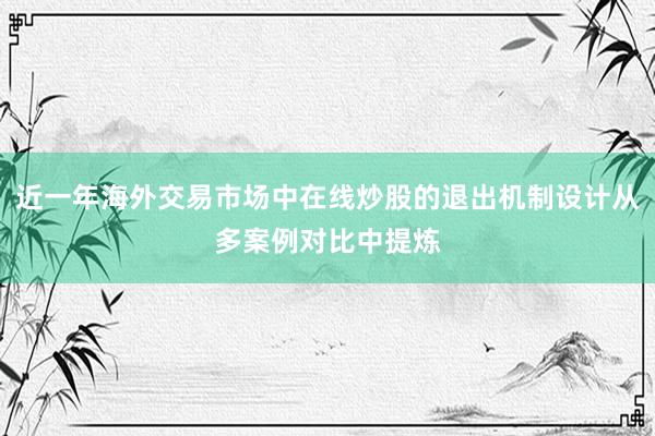 近一年海外交易市场中在线炒股的退出机制设计从多案例对比中提炼