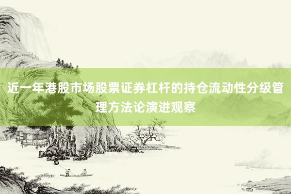 近一年港股市场股票证券杠杆的持仓流动性分级管理方法论演进观察