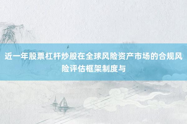 近一年股票杠杆炒股在全球风险资产市场的合规风险评估框架制度与