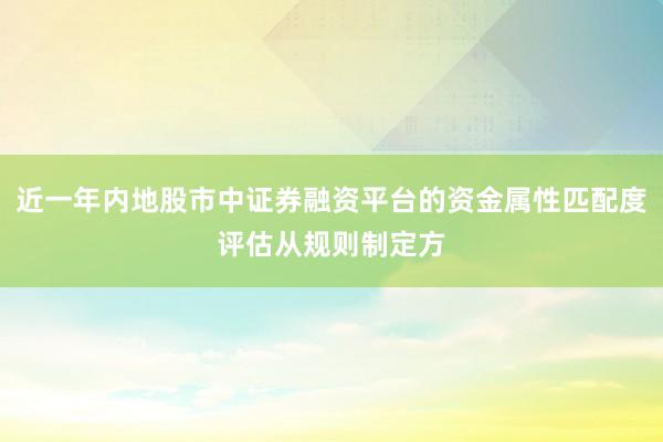 近一年内地股市中证券融资平台的资金属性匹配度评估从规则制定方