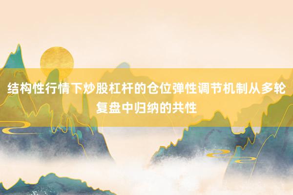 结构性行情下炒股杠杆的仓位弹性调节机制从多轮复盘中归纳的共性