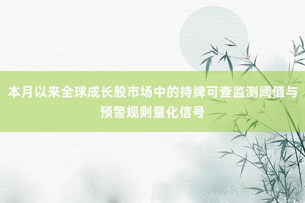 本月以来全球成长股市场中的持牌可查监测阈值与预警规则量化信号