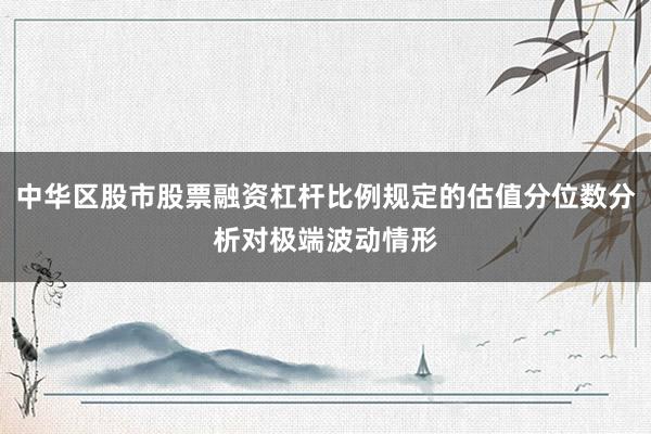 中华区股市股票融资杠杆比例规定的估值分位数分析对极端波动情形