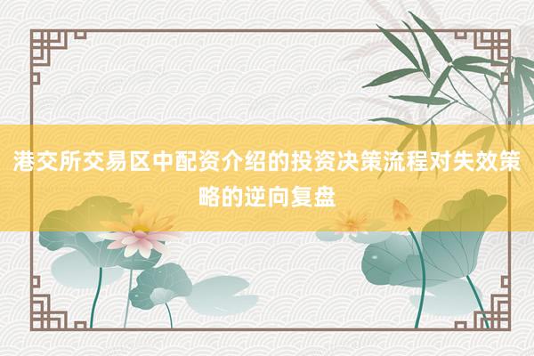 港交所交易区中配资介绍的投资决策流程对失效策略的逆向复盘