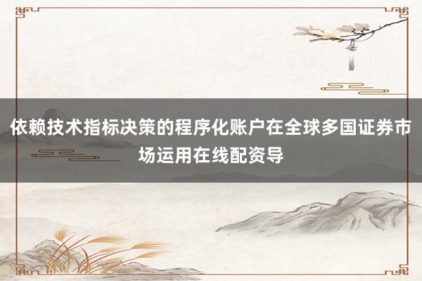 依赖技术指标决策的程序化账户在全球多国证券市场运用在线配资导