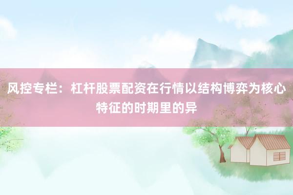 风控专栏：杠杆股票配资在行情以结构博弈为核心特征的时期里的异