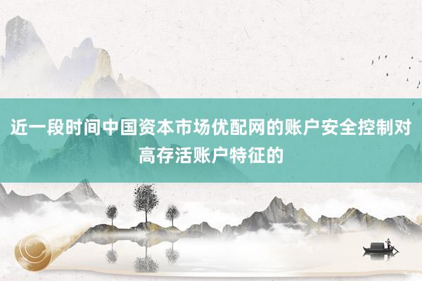 近一段时间中国资本市场优配网的账户安全控制对高存活账户特征的
