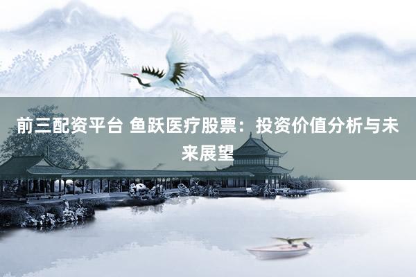 前三配资平台 鱼跃医疗股票：投资价值分析与未来展望