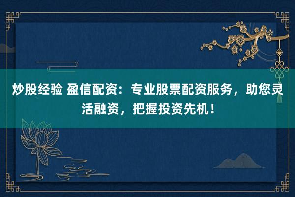 炒股经验 盈信配资：专业股票配资服务，助您灵活融资，把握投资先机！