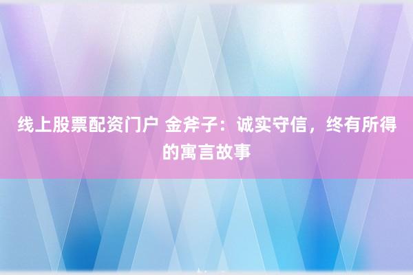 线上股票配资门户 金斧子：诚实守信，终有所得的寓言故事