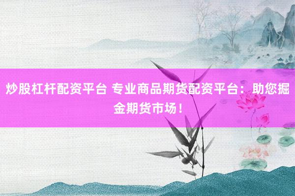 炒股杠杆配资平台 专业商品期货配资平台：助您掘金期货市场！