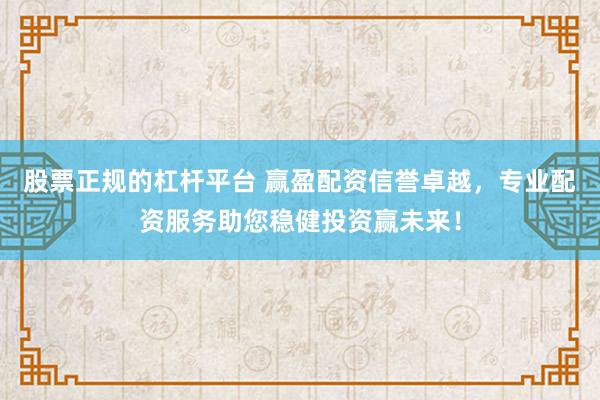 股票正规的杠杆平台 赢盈配资信誉卓越，专业配资服务助您稳健投资赢未来！