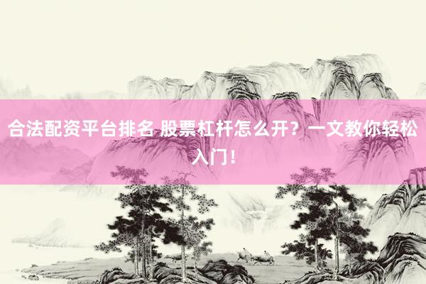 合法配资平台排名 股票杠杆怎么开？一文教你轻松入门！