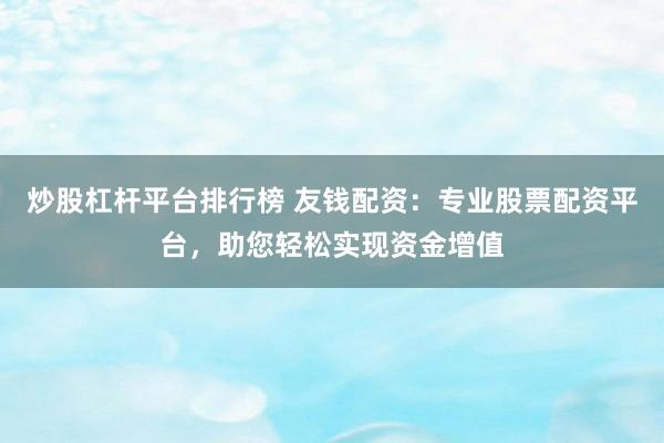 炒股杠杆平台排行榜 友钱配资：专业股票配资平台，助您轻松实现资金增值