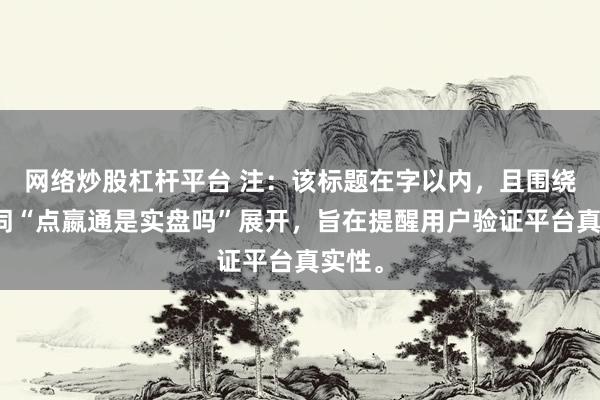 网络炒股杠杆平台 注：该标题在字以内，且围绕关键词“点嬴通是实盘吗”展开，旨在提醒用户验证平台真实性。